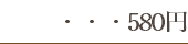 ・・・580円